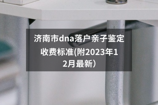 济南市dna落户亲子鉴定收费标准(附2023年12月最新）