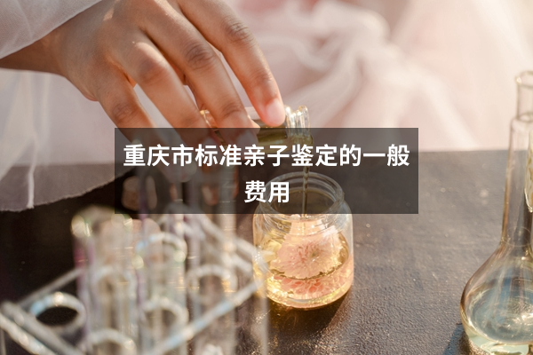 重庆市标准亲子鉴定的一般费用