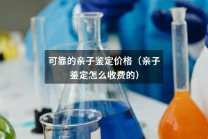 可靠的亲子鉴定价格（亲子鉴定怎么收费的）