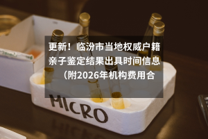 更新！临汾市当地权威户籍亲子鉴定结果出具时间信息（附2026年机构费用合集）