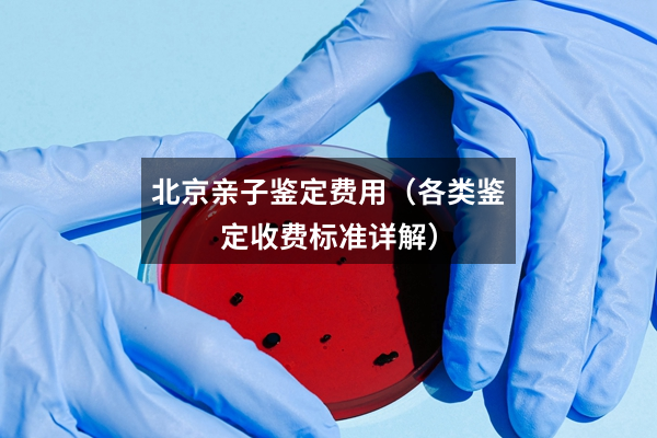北京亲子鉴定费用(各类鉴定收费标准详解)