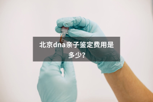 北京dna亲子鉴定费用是多少？
