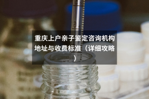 重庆上户亲子鉴定咨询机构地址与收费标准（详细攻略）
