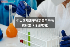 中山正规亲子鉴定费用与收费标准（详细攻略）